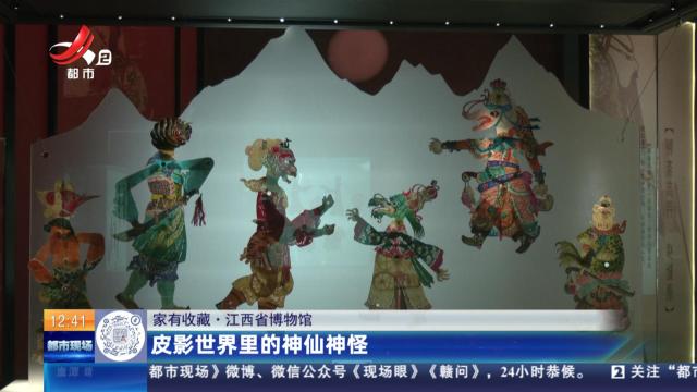 【家有收藏】江西省博物馆：皮影世界里的神仙神怪