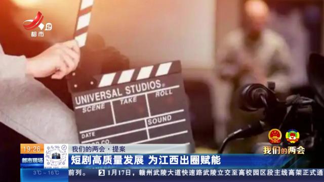 【我们的两会·提案】短剧高质量发展 为江西出圈赋能