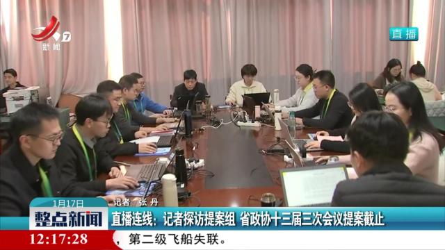 直播连线：记者探访提案组 省政协十三届三次会议提案截止