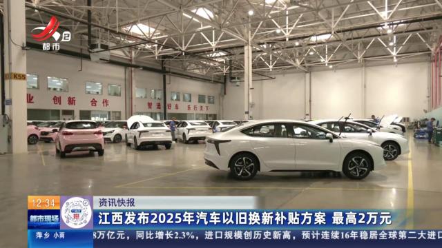 江西发布2025年汽车以旧换新补贴方案 最高2万元