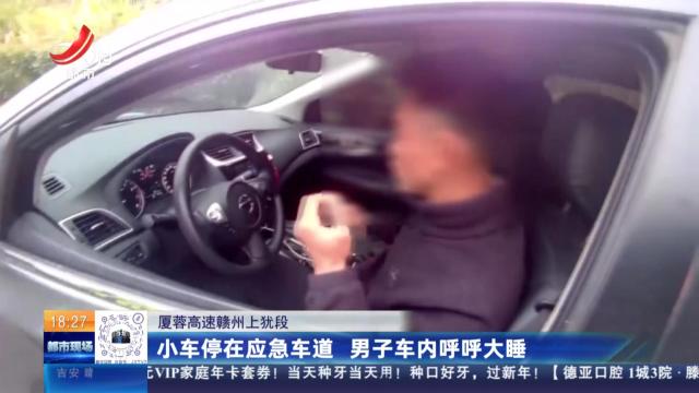 厦蓉高速赣州上犹段：小车停在应急车道 男子车内呼呼大睡