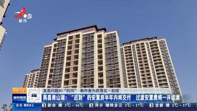 【直面问题纠“四风” 敢作善为抓落实·后续】南昌青山湖：“迟到”的安置房半年内将交付 过渡安置费将一并结清