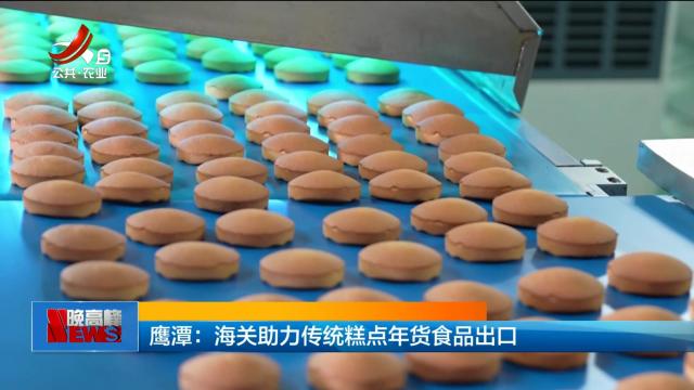 鹰潭：海关助力传统糕点年货食品出口