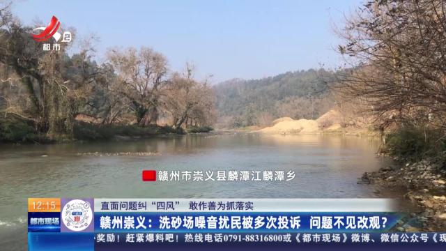 【直面问题纠“四风” 敢作善为抓落实】赣州崇义：洗砂场噪音扰民被多次投诉 问题不见改观？