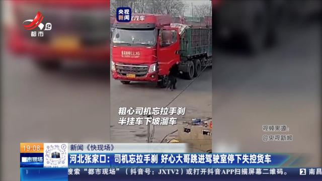 【新闻《快现场》】河北张家口：司机忘拉手刹 好心大哥跳进驾驶室停下失控货车