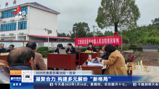 【2025代表委员看法院】吉安：凝聚合力 构建多元解纷“新格局”