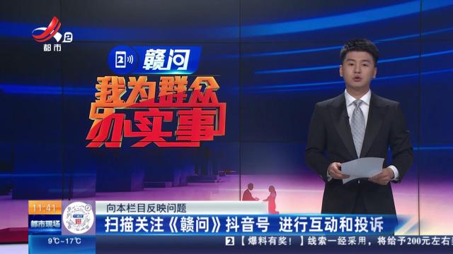 【向本栏目反映问题】扫描关注《赣问》抖音号 进行互动和投诉