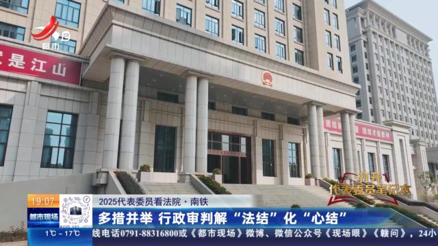 【2025代表委员看法院】南铁：多措并举 行政审判解“法结”化“心结”