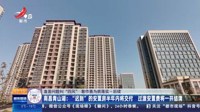 【直面问题纠“四风” 敢作善为抓落实】后续·南昌青山湖：“迟到”的安置房半年内将交付 过渡安置费将一并结清