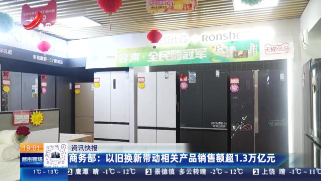 商务部：以旧换新带动相关产品销售额超1.3万亿元