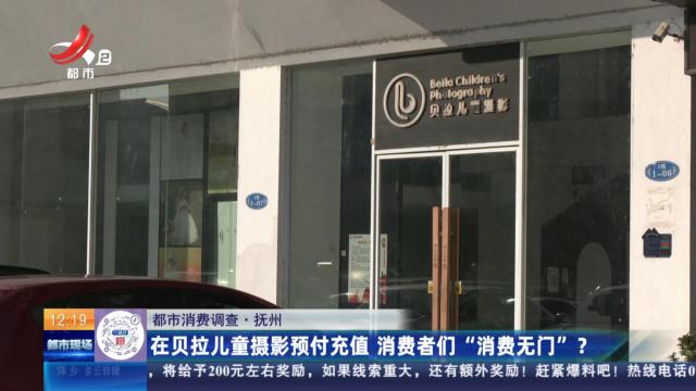 【都市消费调查】抚州：在贝拉儿童摄影预付充值 消费者们“消费无门”？
