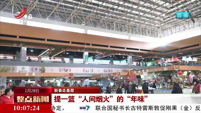 新春走基层——提一篮“人间烟火”的“年味”