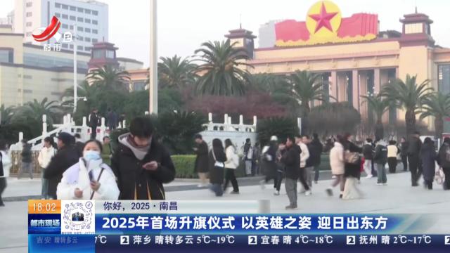 【你好，2025·南昌】2025年首场升旗仪式 以英雄之姿 迎日出东方