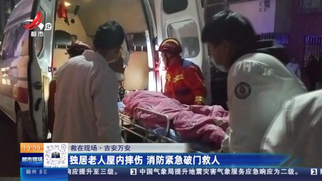 【救在现场】吉安万安：独居老人屋内摔伤 消防紧急破门救人