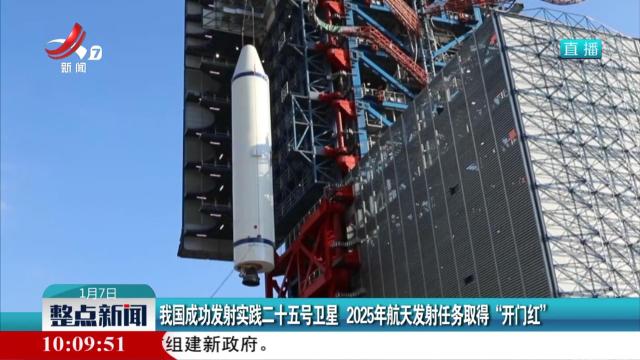 我国成功发射实践二十五号卫星 2025年航天发射任务取得“开门红”