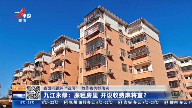 【直面问题纠“四风” 敢作善为抓落实】九江永修：廉租房里 开设收费麻将室？