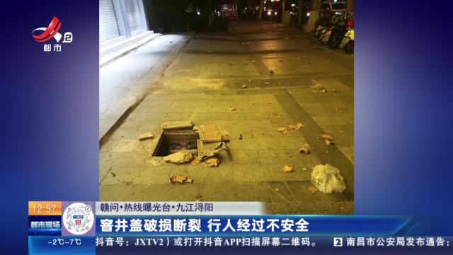 【赣问·热线曝光台】九江浔阳：窨井盖破损断裂 行人经过不安全