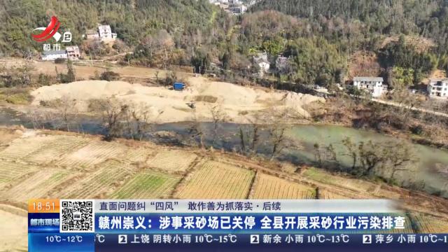 【直面问题纠“四风” 敢作善为抓落实·后续】赣州崇义：涉事采砂场已关停 全县开展采砂行业污染排查