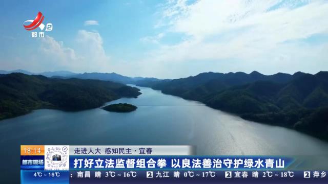 【走进人大 感知民主】宜春：打好立法监督组合拳 以良法善治守护绿水青山