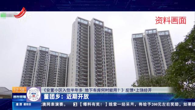 【《安置小区入住半年多 地下车库何时能用？》反馈·上饶经开】董团乡：近期开放
