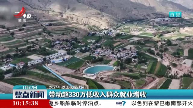 【2024年以工代赈政策】带动超330万低收入群众就业增收