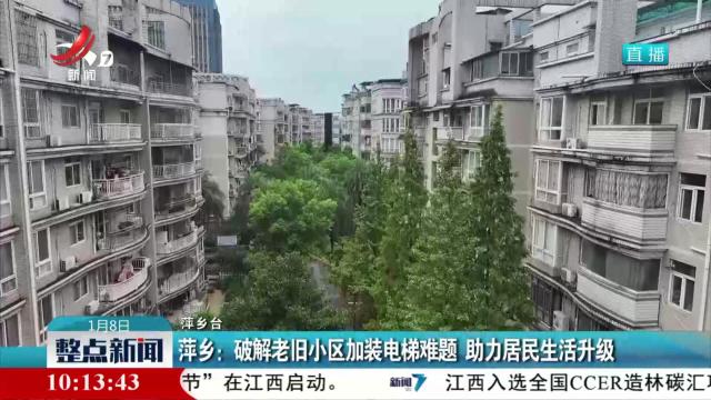 萍乡：破解老旧小区加装电梯难题 助力居民生活升级