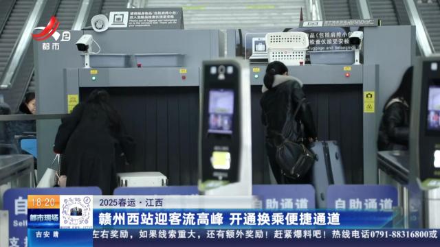 【2025春运】江西：赣州西站迎客流高峰 开通换乘便捷通道