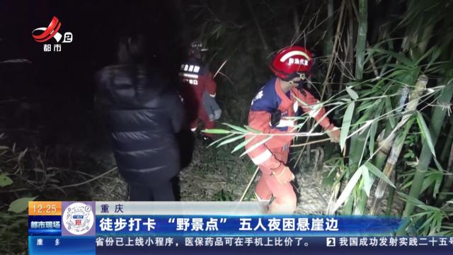 重庆：徒步打卡“野景点” 五人夜困悬崖边