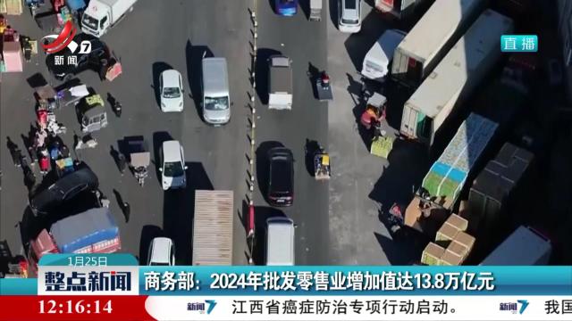 商务部：2024年批发零售业增加值达13.8万亿元