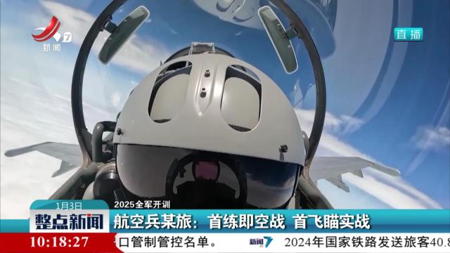 【2025全军开训】航空兵某旅：首练即空战 首飞瞄实战