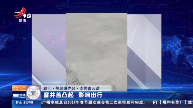 【赣问·热线曝光台】南昌青云谱：窨井盖凸起 影响出行