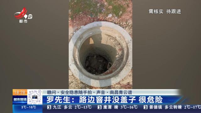 【赣问·安全隐患随手拍·声音·南昌青云谱】罗先生：路边窨井没盖子 很危险