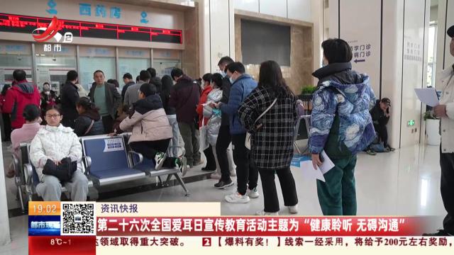 第二十六次全国爱耳日宣传教育活动主题为“健康聆听 无碍沟通”