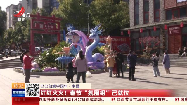 【巳巳如意中国年】南昌：红红火火！ 春节“氛围组”已就位