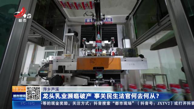 萍乡芦溪：龙头乳业濒临破产 事关民生法官何去何从？