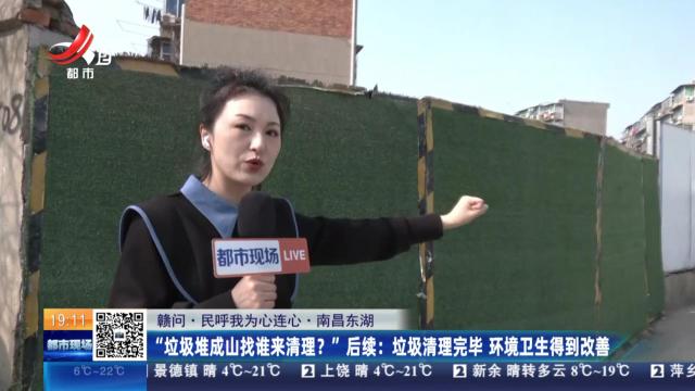 【赣问·民呼我为心连心·南昌东湖】“垃圾堆成山找谁来清理？”后续：垃圾清理完毕 环境卫生得到改善