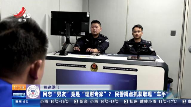 福建厦门：网恋“男友”竟是“理财专家”？ 民警蹲点抓获取现“车手”