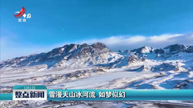 雪漫天山冰河流 如梦似幻