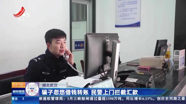 湖北武汉：骗子忽悠借钱转账 民警上门拦截汇款