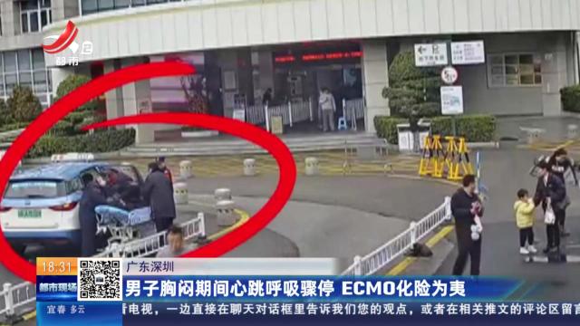 广东深圳：男子胸闷期间心跳呼吸骤停 ECMO化险为夷