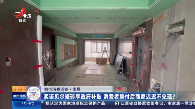 【都市消费调查】南昌：买诺贝尔瓷砖享政府补贴 消费者垫付后商家迟迟不兑现？