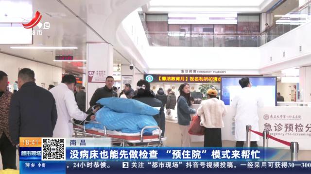 南昌：没病床也能先做检查 “预住院”模式来帮忙