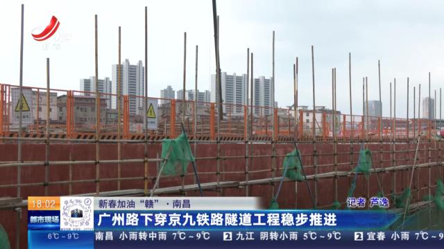 【新春加油“赣”】南昌：广州路下穿京九铁路隧道工程稳步推进