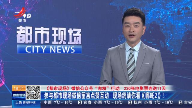 【《都市现场》微信公众号“宠粉”行动 220张电影票连送11天】参与都市现场微信留言点赞互动 现场鸽请你看《哪吒2》！