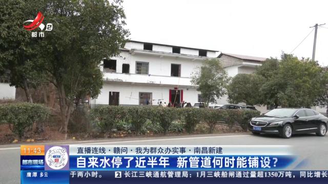 【直播连续·赣问·我为群众办实事】南昌新建：自来水停了近半年 新管道何时能铺设？