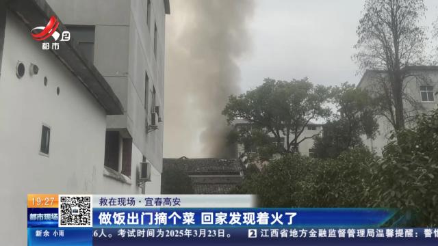 【救在现场】宜春高安：做饭出门摘个菜 回家发现着火了