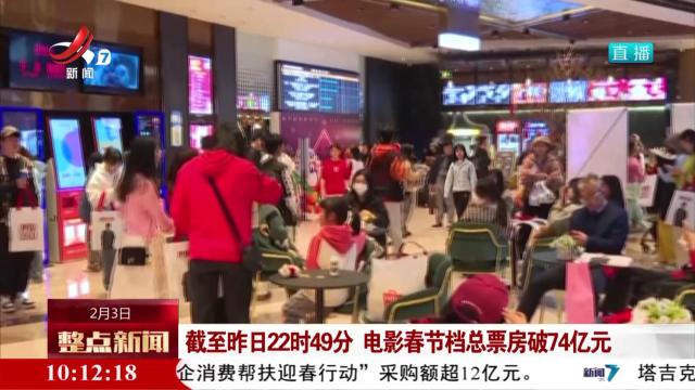 截至昨日22时49分 电影春节档总票房破74亿元