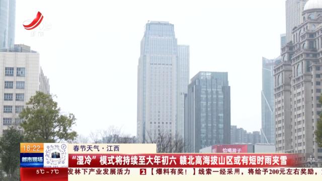 【春节天气】江西：“湿冷”模式将持续至大年初六 赣北高海拔山区或有短时雨夹雪