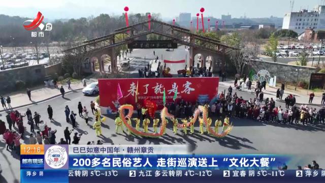 【巳巳如意中国年】赣州章贡：200多名民俗艺人 走街巡演送上“文化大餐”