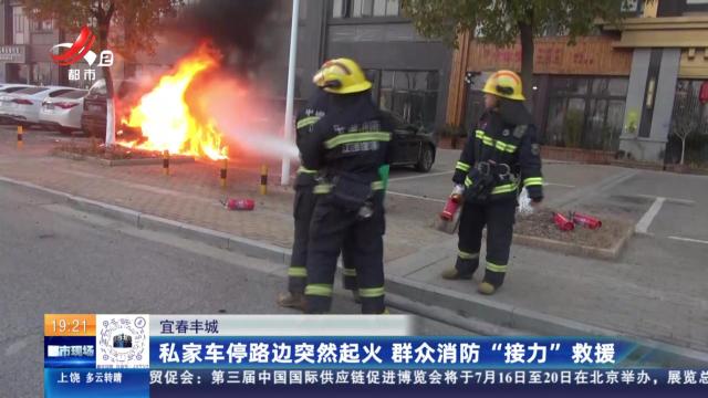 宜春丰城：私家车停路边突然起火 群众消防“接力”救援